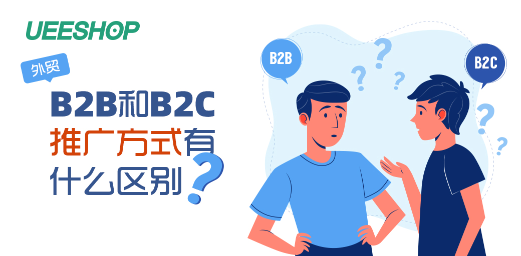 B2B和B2C外贸独立站的推广方式有什么区别？